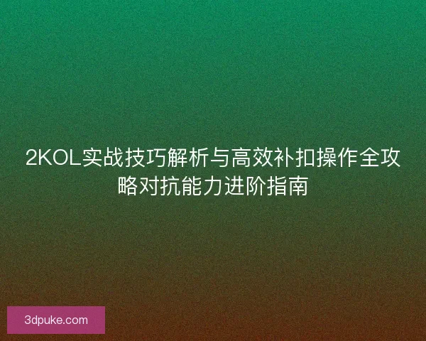 2KOL实战技巧解析与高效补扣操作全攻略对抗能力进阶指南