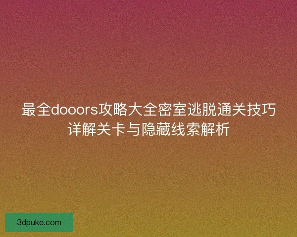 最全dooors攻略大全密室逃脱通关技巧详解关卡与隐藏线索解析