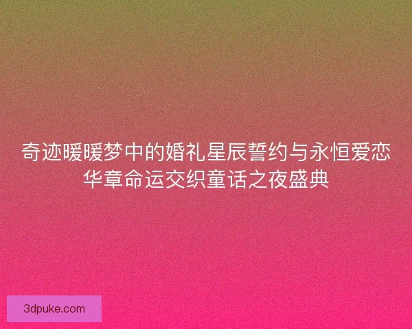 奇迹暖暖梦中的婚礼星辰誓约与永恒爱恋华章命运交织童话之夜盛典 奇迹暖暖梦中的婚礼星辰誓约与永恒爱恋华章命运交织童话之夜盛典