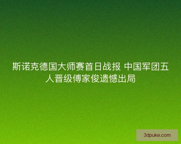 斯诺克德国大师赛首日战报 中国军团五人晋级傅家俊遗憾出局 斯诺克德国大师赛首日战报 中国军团五人晋级傅家俊遗憾出局