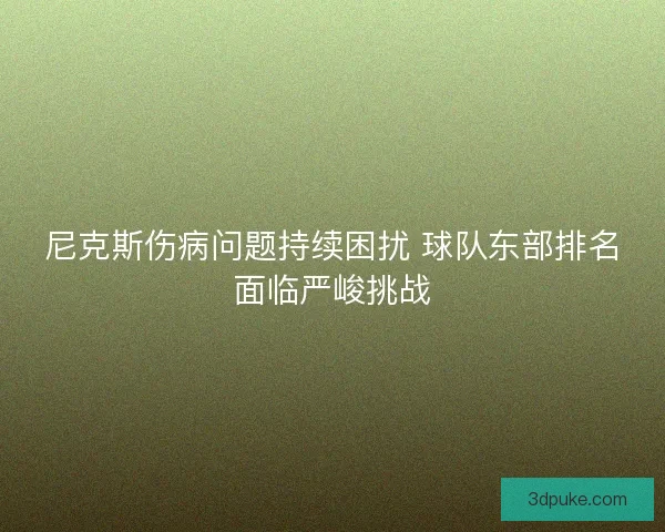 尼克斯伤病问题持续困扰 球队东部排名面临严峻挑战